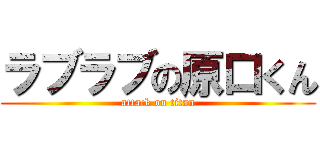 ラブラブの原口くん (attack on titan)