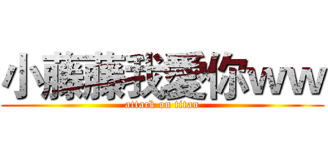 小藤藤我愛你ｗｗ (attack on titan)