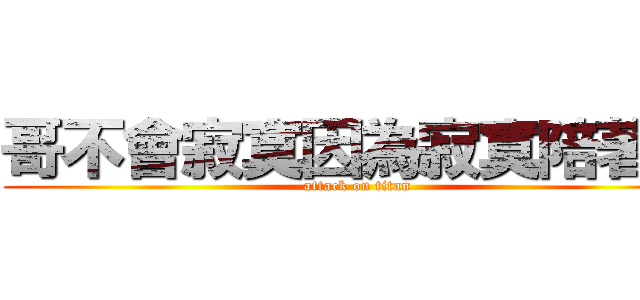 哥不會寂寞因為寂寞陪著哥 (attack on titan)