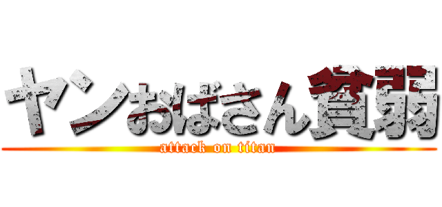 ヤンおばさん貧弱 (attack on titan)