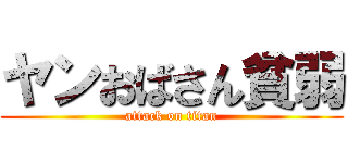 ヤンおばさん貧弱 (attack on titan)