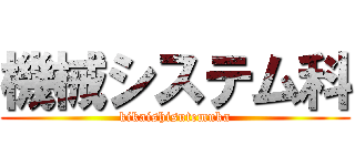 機械システム科 (kikaishisutemuka)