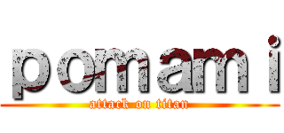ｐｏｍａｍｉ (attack on titan)