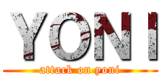 ＹＯＮＩ (attack on yoni)