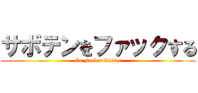 サボテンをファックする (Go Fuck a Cactus)
