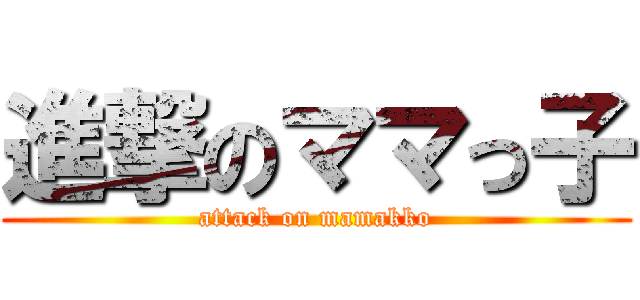 進撃のママっ子 (attack on mamakko)