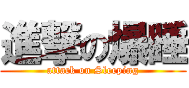 進撃の爆睡 (attack on Sleeping)