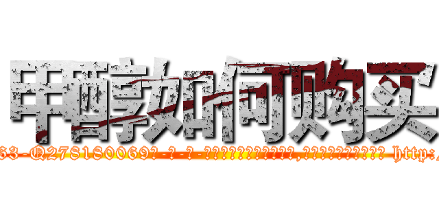 甲醇如何购买 (甲醇如何购买【电-186x2687x6963-Q278180069元-吉-药-业】我们做的是长期生意,靠的是老客户长期支持 http://sngk.net/ofSOM0
)