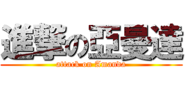 進撃の亞曼達 (attack on Amanda)