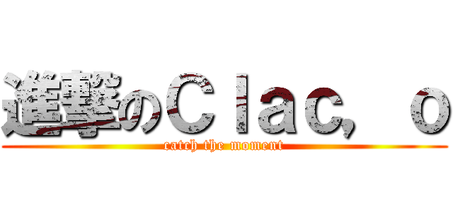 進撃のＣｌａｃ，ｏ (catch the moment)