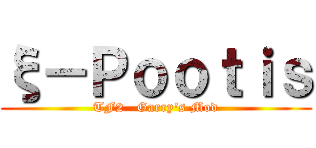 ξ－Ｐｏｏｔｉｓ (TF2   Garry\'s Mod)