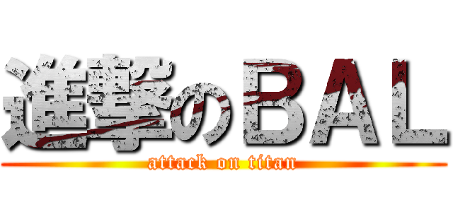 進撃のＢＡＬ (attack on titan)