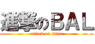 進撃のＢＡＬ (attack on titan)