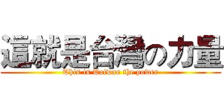 這就是台灣の力量 (This is Taiwan the power)