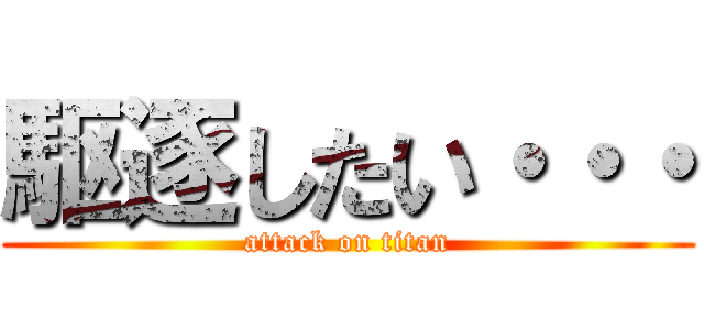 駆逐したい・・・ (attack on titan)