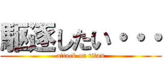 駆逐したい・・・ (attack on titan)