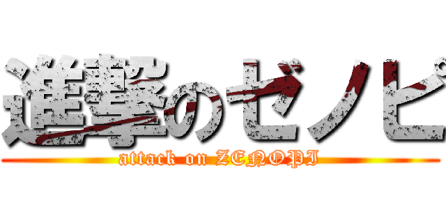 進撃のゼノピ (attack on ZENOPI)