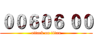 ００６０６ ００ (attack on titan)