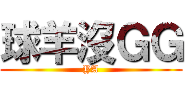 球羊沒ＧＧ (YA)