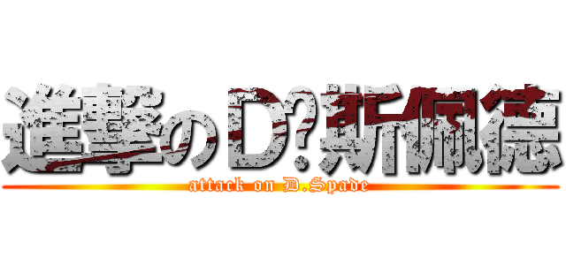 進撃のＤ﹒斯佩德 (attack on D.Spade)