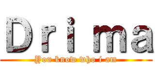 Ｄｒｉ ｍａ (You know who i am)