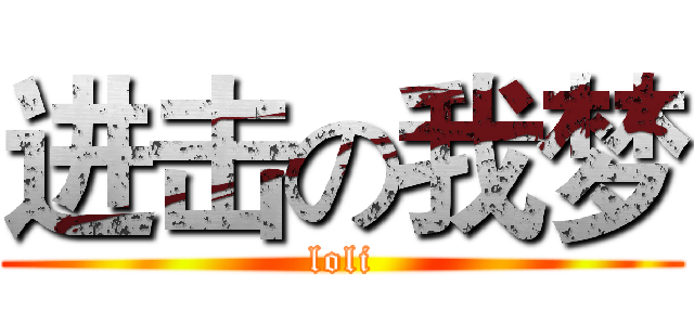 进击の我梦 (loli)