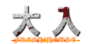 大 入 (FRESH　HOUSE)