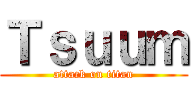 Ｔｓｕｕｍ (attack on titan)