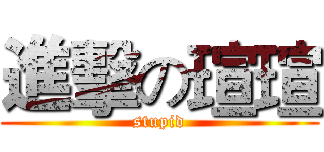 進擊の瑄瑄 (stupid)