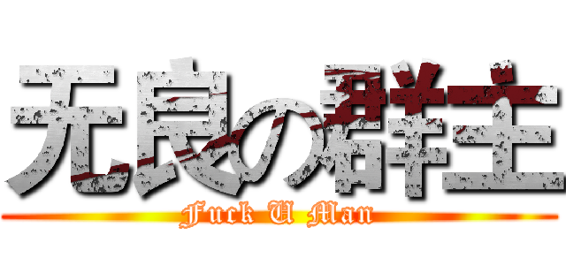 无良の群主 (Fuck U Man)