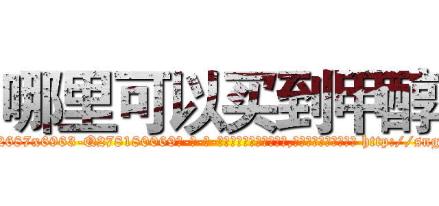 哪里可以买到甲醇 (哪里可以买到甲醇【电-186x2687x6963-Q278180069元-吉-药-业】我们做的是长期生意,靠的是老客户长期支持 http://sngk.net/9UitxW
)