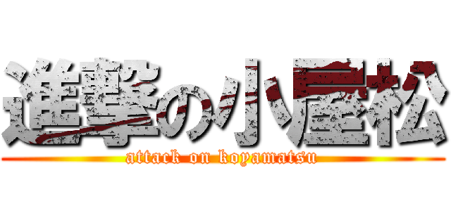 進撃の小屋松 (attack on koyamatsu)
