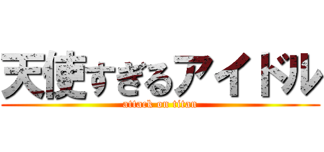 天使すぎるアイドル (attack on titan)