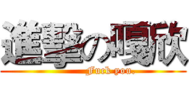 進擊の嘎欣 (          Fuck you.)