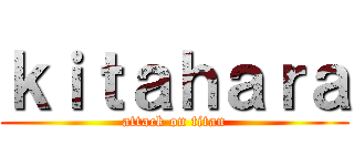 ｋｉｔａｈａｒａ (attack on titan)