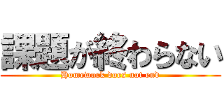 課題が終わらない (Homework does not end)