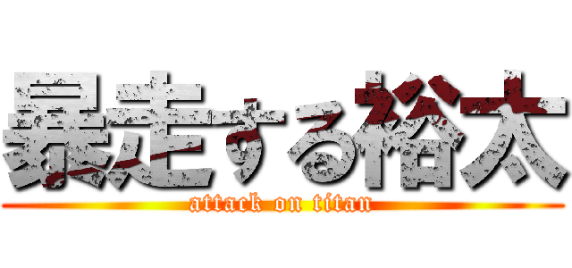 暴走する裕太 (attack on titan)
