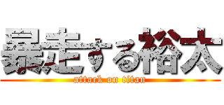 暴走する裕太 (attack on titan)