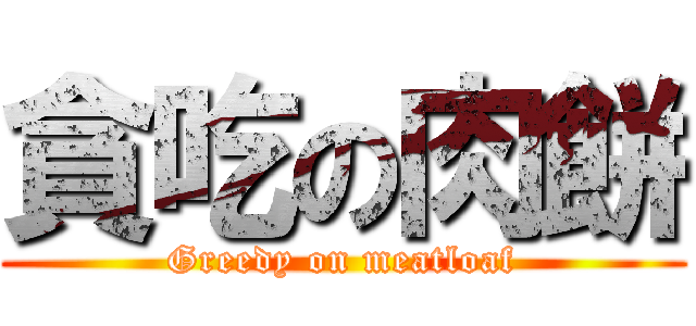 貪吃の肉餅 (Greedy on meatloaf)