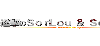 進撃のＳｏｒＬｏｕ ＆ ＳｏｒＰｏｒ (attack on Sor Lou & Sor Por)