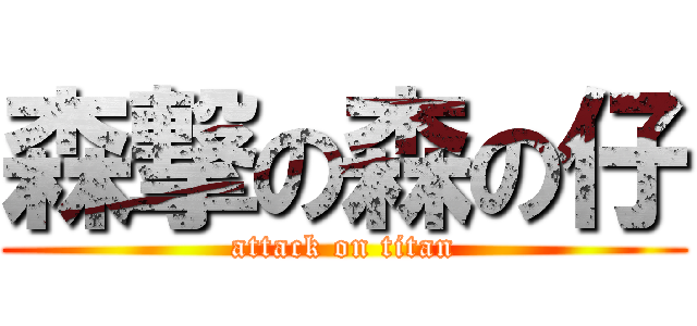 森撃の森の仔 (attack on titan)