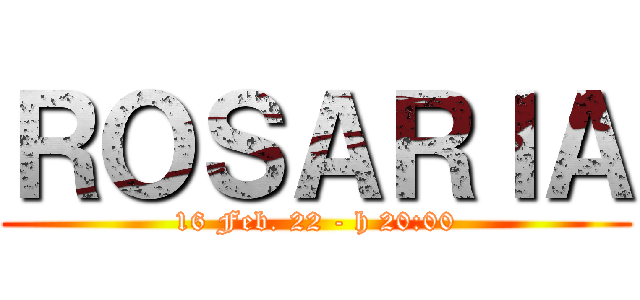 ＲＯＳＡＲＩＡ (16 Feb. 22 - h 20:00)