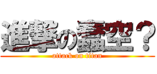 進撃の蠢空？ (attack on titan)