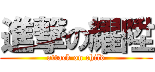 進撃の耀陞 (attack on child)