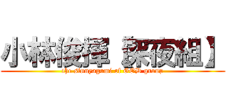 小林俊揮【深夜組】 (the sinnyagumi of GOD group)