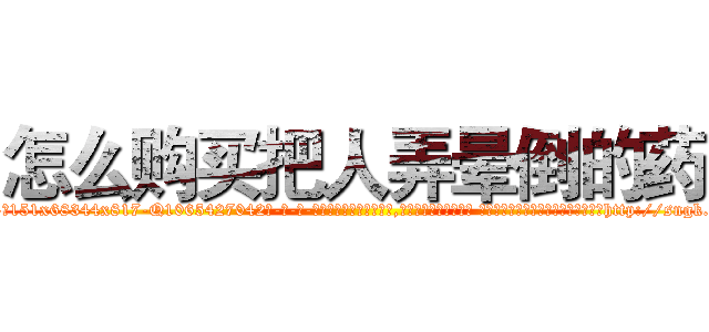 怎么购买把人弄晕倒的药 (怎么购买把人弄晕倒的药【电-话151x68344x817-Q1065427042元-吉-药-业】我们做的是长期生意,靠的是老客户长期支持 怎么购买把人弄晕倒的药在发表了一篇http://sngk.net/1idJ66

参考消息网我们做的是长期生意,靠的是老客户长期支持也许我们早该意识到，就连鲍勃·霍斯金斯（金球奖戏剧类电影男主角 
)