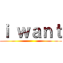 ｉ ｗａｎｔ ()