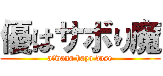 優はサボり魔 (aiwana hayo dase)