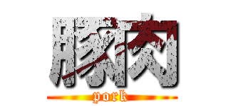 豚肉 (pork)