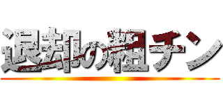 退却の粗チン ()